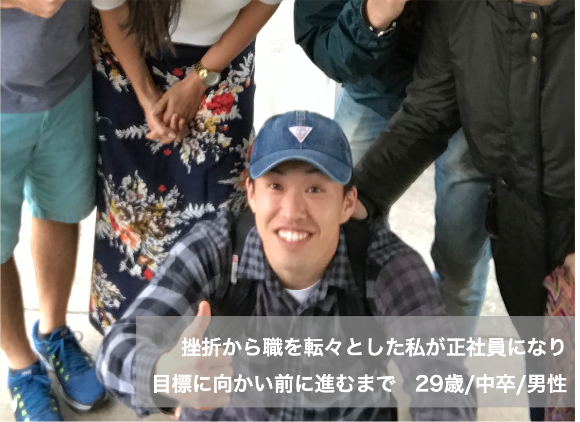 挫折から職を転々とした私が正社員として目標に向かい前に進むまで 29歳 中卒 ショウタ 中卒 高卒 フリーターの仕事求人ならステップ就職